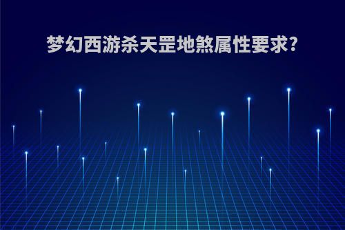 梦幻西游杀天罡地煞属性要求?