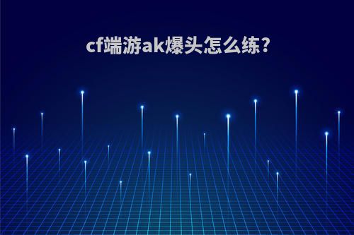 cf端游ak爆头怎么练?