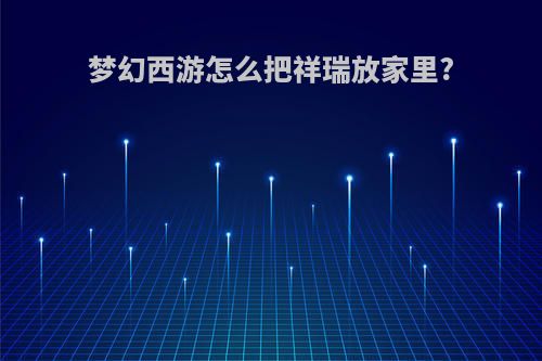 梦幻西游怎么把祥瑞放家里?