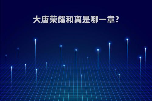 大唐荣耀和离是哪一章?