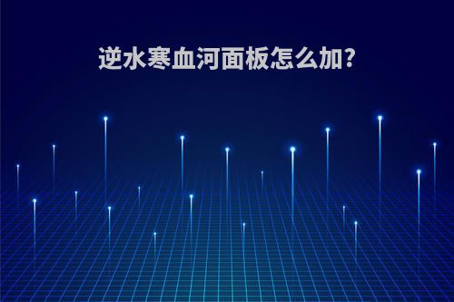 逆水寒血河面板怎么加?