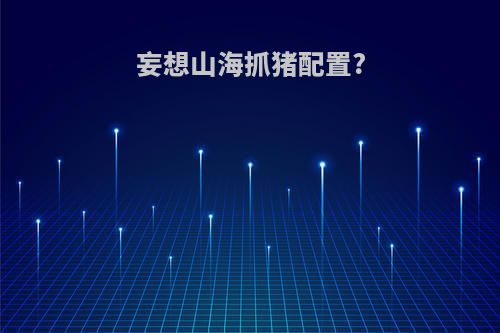 妄想山海抓猪配置?