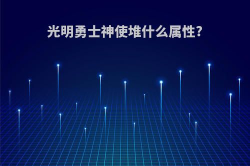 光明勇士神使堆什么属性?