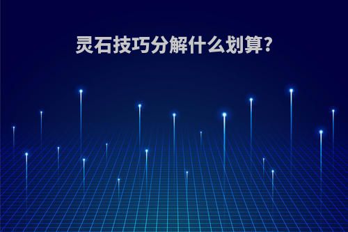 灵石技巧分解什么划算?