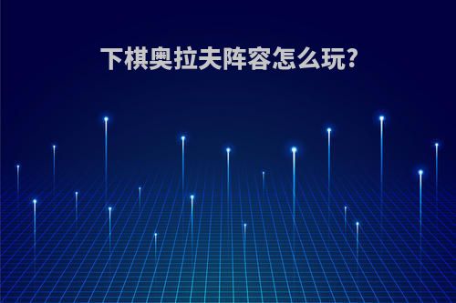 下棋奥拉夫阵容怎么玩?