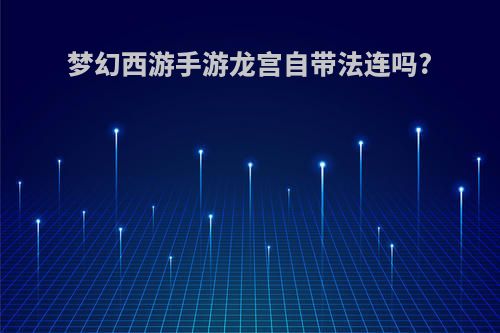 梦幻西游手游龙宫自带法连吗?
