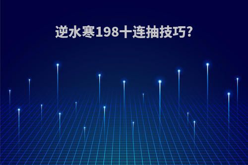 逆水寒198十连抽技巧?