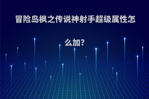 冒险岛枫之传说神射手超级属性怎么加?