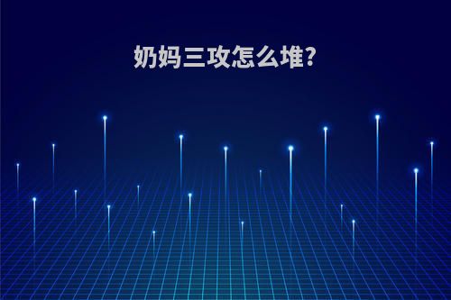 奶妈三攻怎么堆?