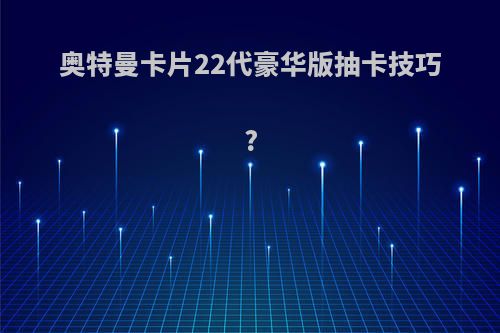 奥特曼卡片22代豪华版抽卡技巧?