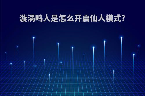 漩涡鸣人是怎么开启仙人模式?