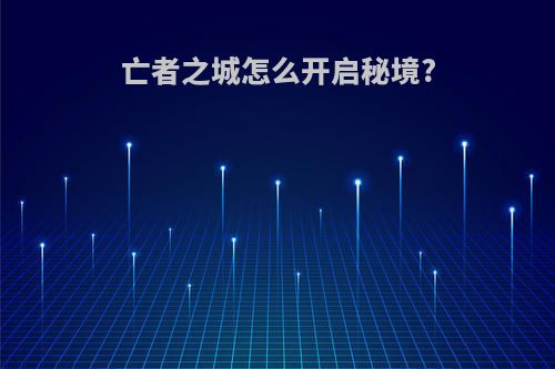 亡者之城怎么开启秘境?