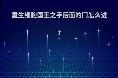 重生细胞国王之手后面的门怎么进?