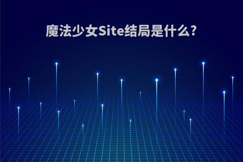 魔法少女Site结局是什么?