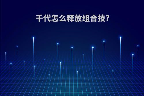 千代怎么释放组合技?