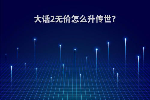 大话2无价怎么升传世?
