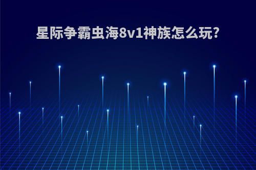 星际争霸虫海8v1神族怎么玩?