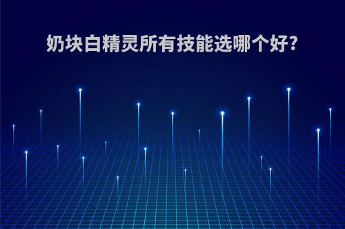 奶块白精灵所有技能选哪个好?