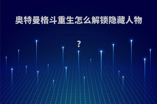 奥特曼格斗重生怎么解锁隐藏人物?