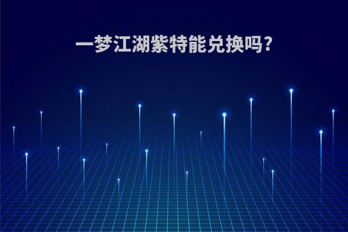 一梦江湖紫特能兑换吗?