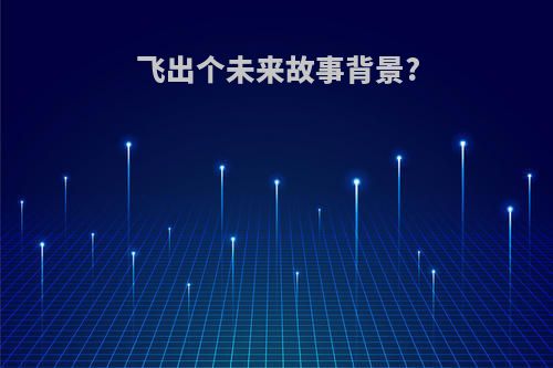 飞出个未来故事背景?