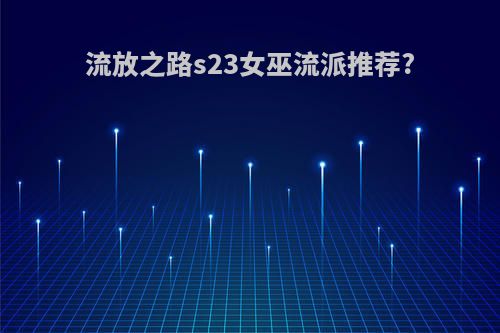 流放之路s23女巫流派推荐?