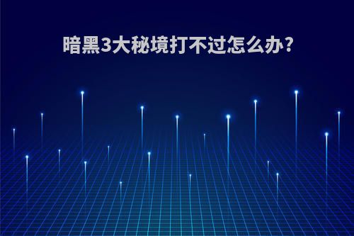 暗黑3大秘境打不过怎么办?