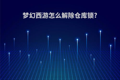 梦幻西游怎么解除仓库锁?