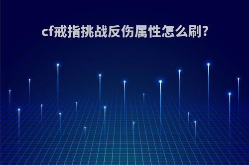 cf戒指挑战反伤属性怎么刷?