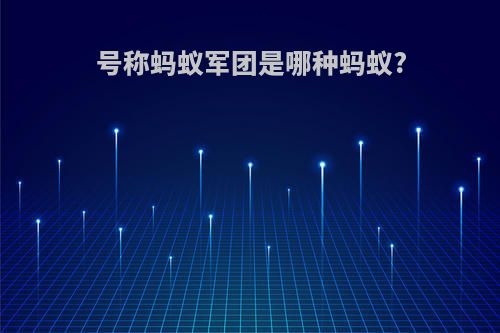 号称蚂蚁军团是哪种蚂蚁?