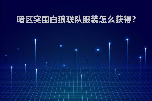 暗区突围白狼联队服装怎么获得?