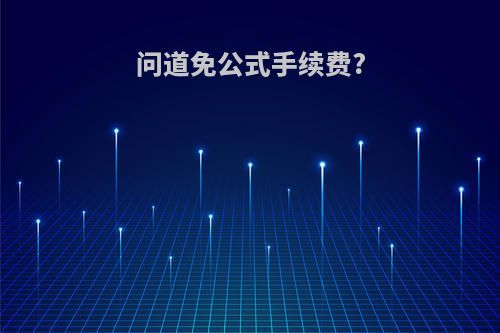 问道免公式手续费?