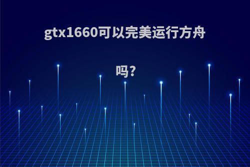 gtx1660可以完美运行方舟吗?