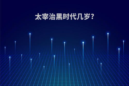 太宰治黑时代几岁?