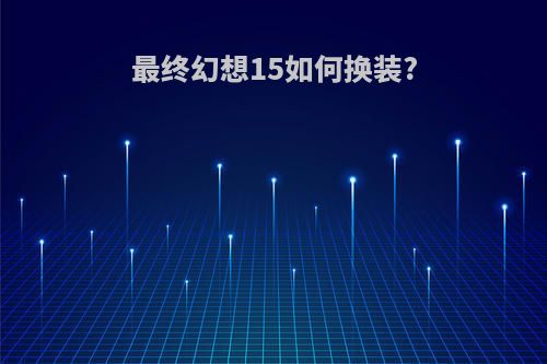 最终幻想15如何换装?