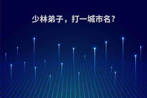 少林弟子，打一城市名?