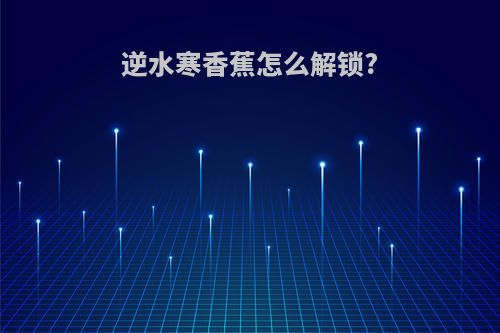逆水寒香蕉怎么解锁?