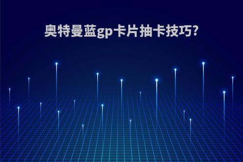 奥特曼蓝gp卡片抽卡技巧?