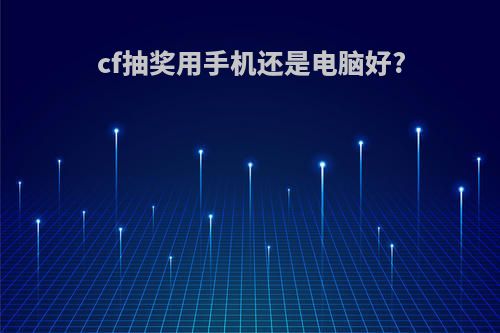 cf抽奖用手机还是电脑好?