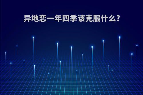 异地恋一年四季该克服什么?