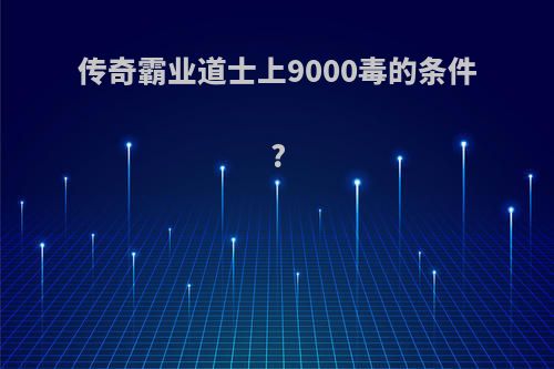 传奇霸业道士上9000毒的条件?