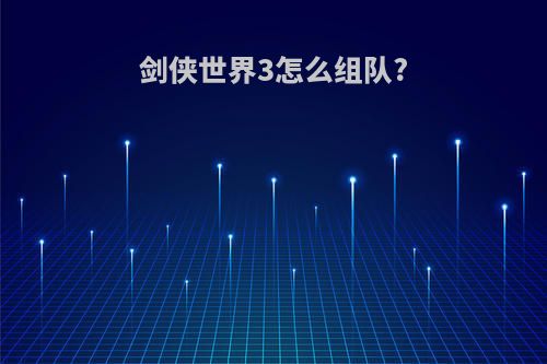 剑侠世界3怎么组队?