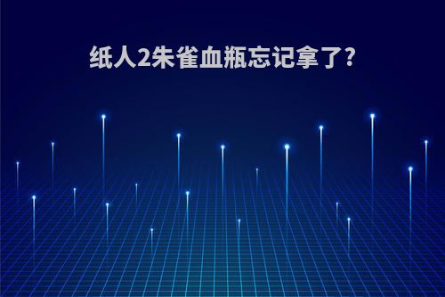 纸人2朱雀血瓶忘记拿了?