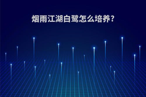 烟雨江湖白鹭怎么培养?