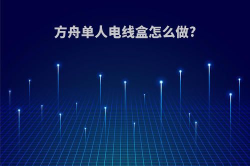 方舟单人电线盒怎么做?