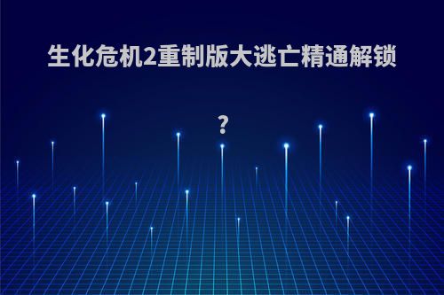 生化危机2重制版大逃亡精通解锁?