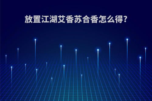 放置江湖艾香苏合香怎么得?