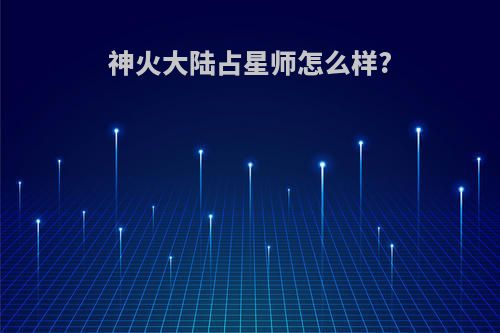 神火大陆占星师怎么样?
