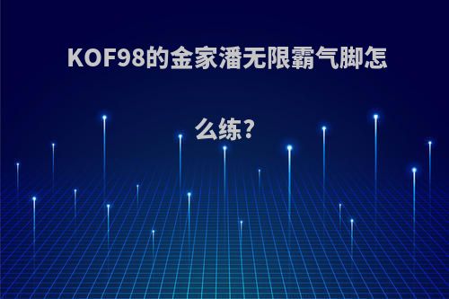 KOF98的金家潘无限霸气脚怎么练?