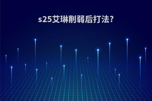 s25艾琳削弱后打法?